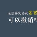 無償移交協(xié)議簽署后，可以撤銷嗎？| 電力資產無償移交問題探討