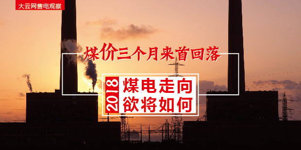 大云網(wǎng)售電觀察：煤價(jià)三個(gè)月來首回落，2018煤電走向欲將如何？